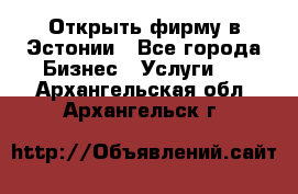 Открыть фирму в Эстонии - Все города Бизнес » Услуги   . Архангельская обл.,Архангельск г.